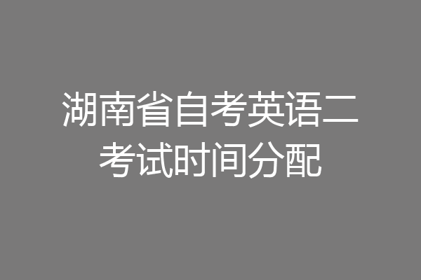 湖南省自考英语二考试时间分配