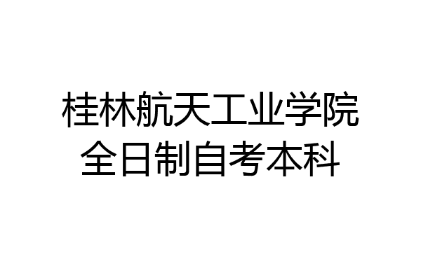 桂林航天工业学院全日制自考本科