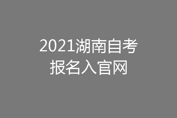 2021湖南自考报名入官网