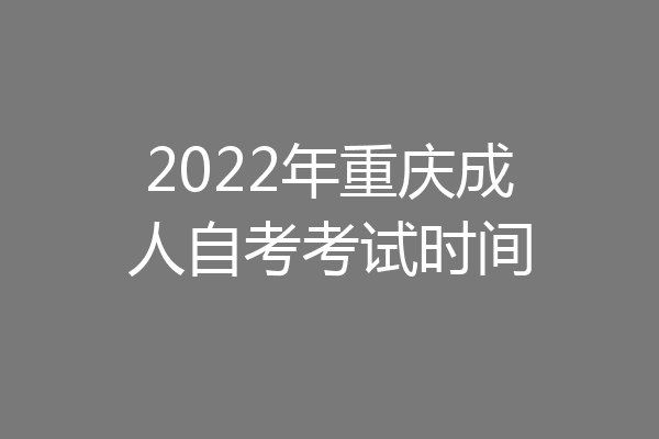 2022年重庆成人自考考试时间