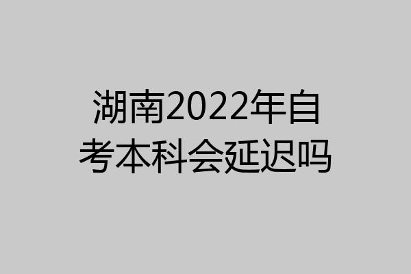 湖南2022年自考本科会延迟吗