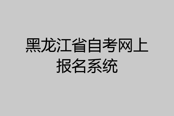 黑龙江省自考网上报名系统