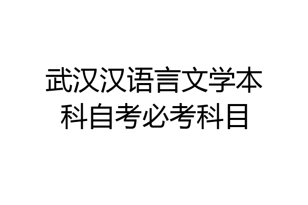 武汉汉语言文学本科自考必考科目