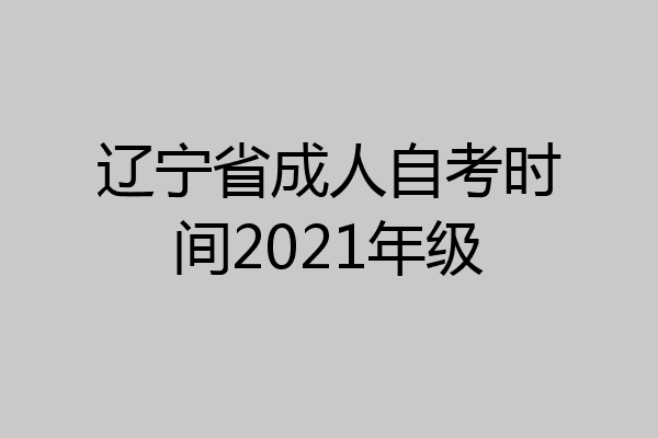 辽宁省成人自考时间2021年级