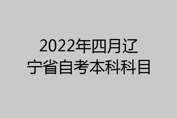 2022年四月辽宁省自考本科科目