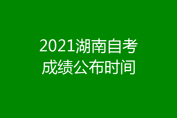 2021湖南自考成绩公布时间