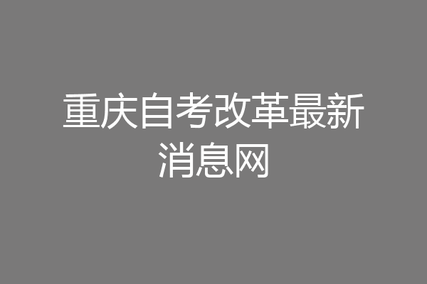 重庆自考改革最新消息网