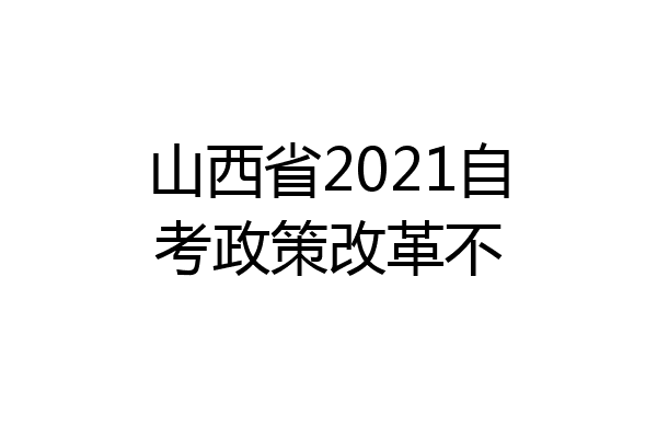 山西省2021自考政策改革不