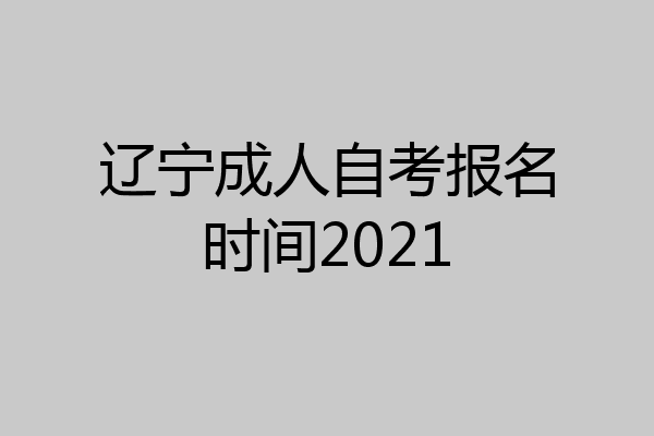 辽宁成人自考报名时间2021