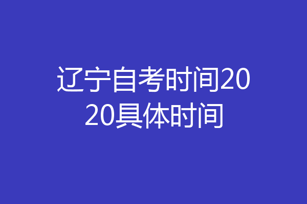 辽宁自考时间2020具体时间