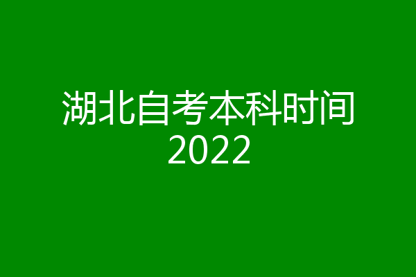 湖北自考本科时间2022
