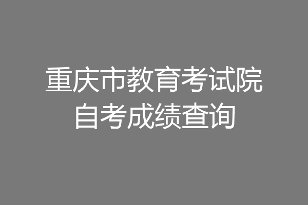 重庆市教育考试院自考成绩查询