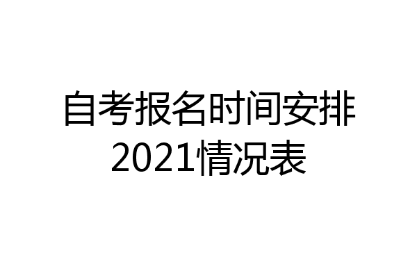 自考报名时间安排2021情况表