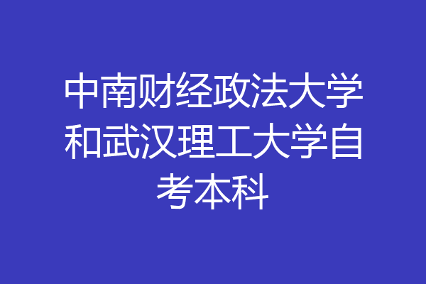中南财经政法大学和武汉理工大学自考本科