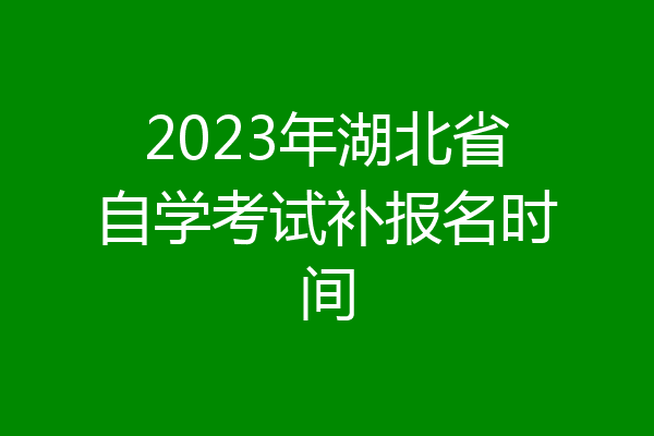 2023年湖北省自学考试补报名时间