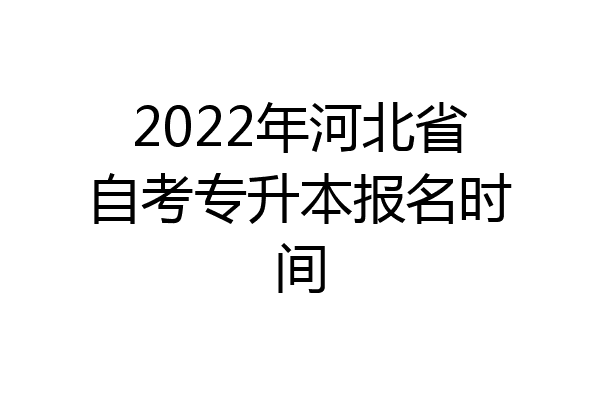 2022年河北省自考专升本报名时间