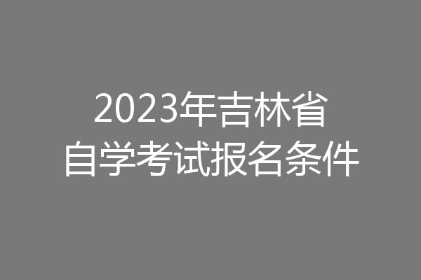 2023年吉林省自学考试报名条件