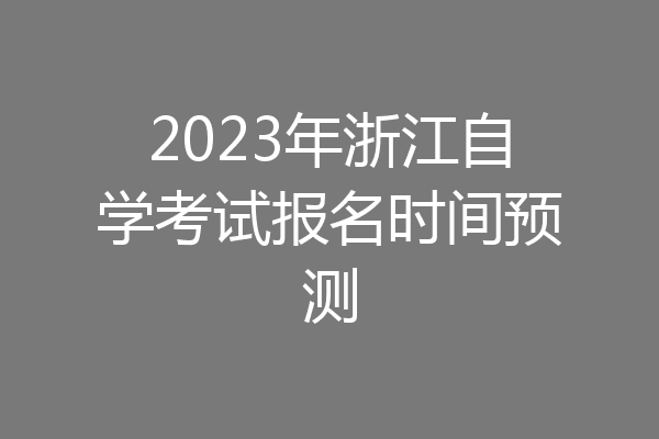 2023年浙江自学考试报名时间预测