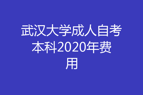 武汉大学成人自考本科2020年费用