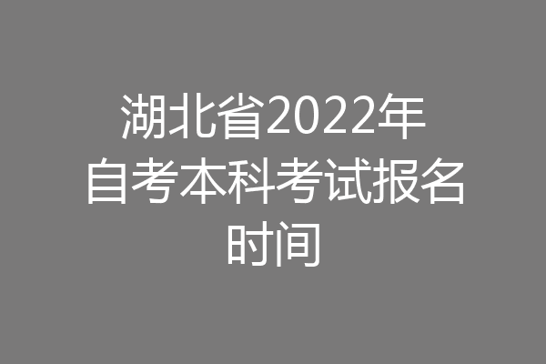 湖北省2022年自考本科考试报名时间