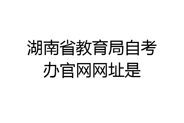 湖南省教育局自考办官网网址是