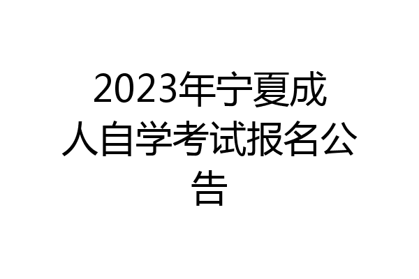 2023年宁夏成人自学考试报名公告