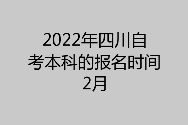 2022年四川自考本科的报名时间2月