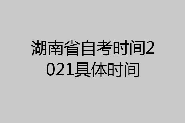 湖南省自考时间2021具体时间