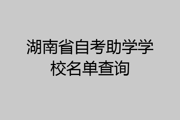湖南省自考助学学校名单查询