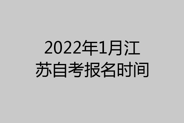 2022年1月江苏自考报名时间