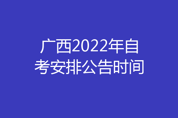 广西2022年自考安排公告时间