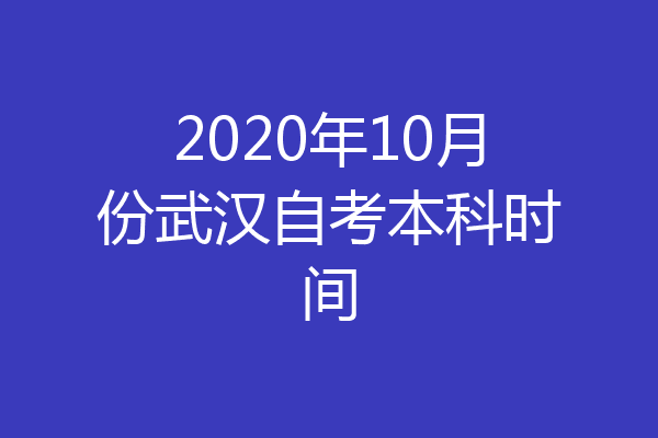 2020年10月份武汉自考本科时间