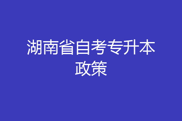 湖南省自考专升本政策