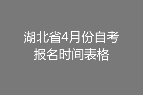 湖北省4月份自考报名时间表格