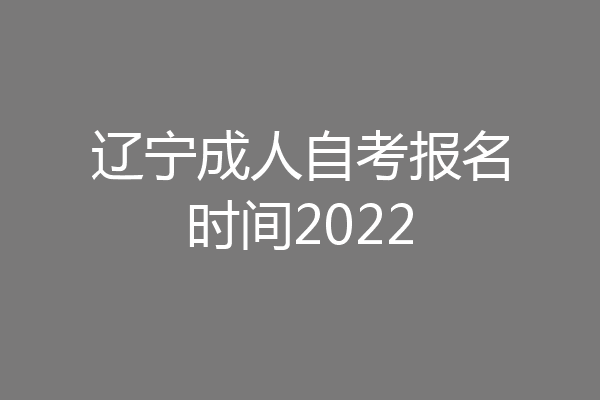 辽宁成人自考报名时间2022