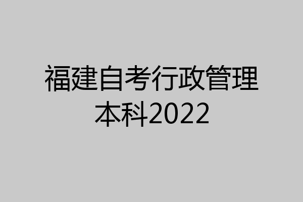 福建自考行政管理本科2022