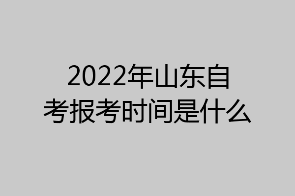 2022年山东自考报考时间是什么