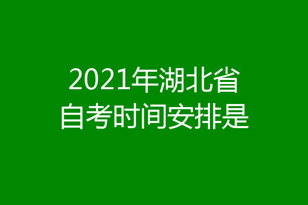 2021年湖北省自考时间安排是