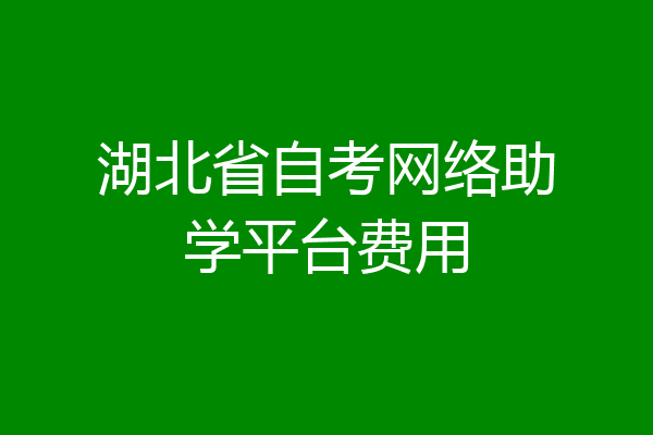 湖北省自考网络助学平台费用