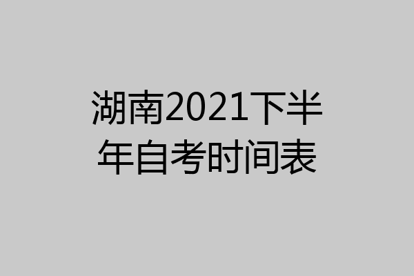 湖南2021下半年自考时间表