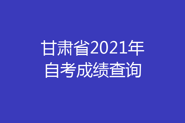 甘肃省2021年自考成绩查询