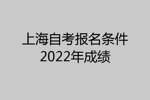 上海自考报名条件2022年成绩