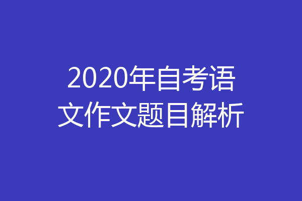 2020年自考语文作文题目解析
