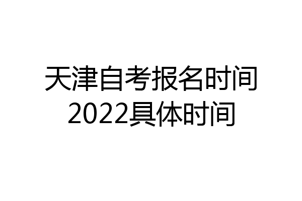 天津自考报名时间2022具体时间