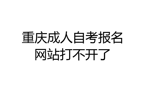 重庆成人自考报名网站打不开了