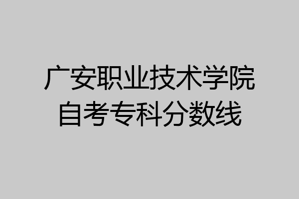 广安职业技术学院自考专科分数线