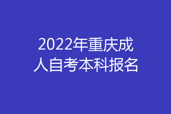 2022年重庆成人自考本科报名