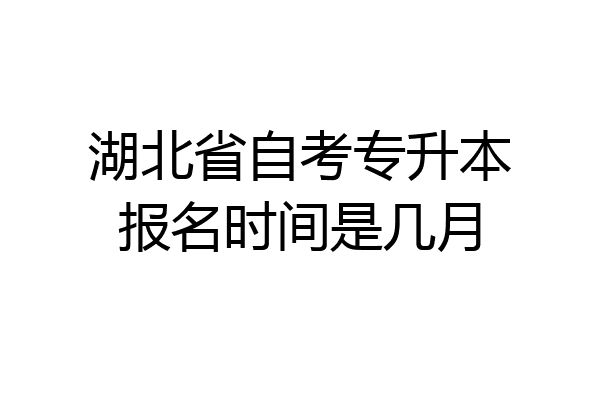 湖北省自考专升本报名时间是几月