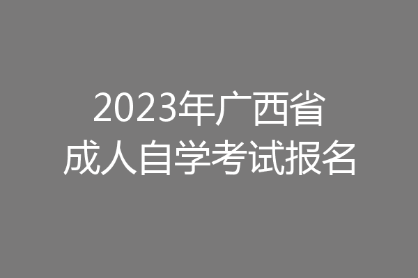 2023年广西省成人自学考试报名