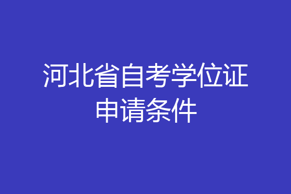河北省自考学位证申请条件